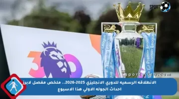 الانطلاقة الرسمية للدوري الإنجليزي 2025-2026.. ملخص مفصل لأبرز أحداث الجولة الأولى هذا الأسبوع